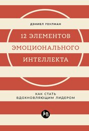 Книга 12 элементов эмоционального интеллекта: Как стать вдохновляющим лидером 12 элементов эмоционального интеллекта: Как стать вдохновляющим лидером