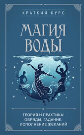 Магия воды. Теория и практика: обряды, гадание, исполнение желаний
