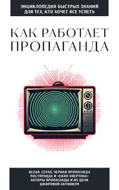 Книга Как работает пропаганда. Для тех, кто хочет все успеть Как работает пропаганда. Для тех, кто хочет все успеть