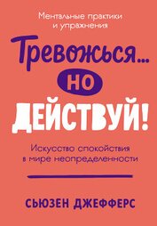 Книга Тревожься… но действуй! Искусство спокойствия в мире неопределенности Тревожься… но действуй! Искусство спокойствия в мире неопределенности