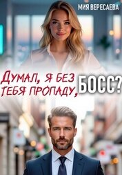 Вересаева Мия - Думал, я без тебя пропаду, босс?