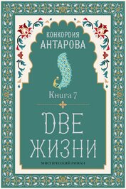 Антарова Конкордия - Две жизни. Книга 7