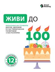 Книга Живи до 100. Визуальные инструменты долгой, здоровой и счастливой жизни по мотивам 12 бестселлеров Живи до 100. Визуальные инструменты долгой, здоровой и счастливой жизни по мотивам 12 бестселлеров