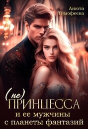 Тимофеева Анюта - (не) Принцесса и ее мужчины с планеты фантазий (СИ)