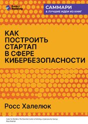 Книга Как построить стартап в сфере кибербезопасности. Полное практическое руководство. Росс Халелюк. Самм Как построить стартап в сфере кибербезопасности. Полное практическое руководство. Росс Халелюк. Самм