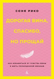 Книга Дорогая вина, спасибо, но прощай. Как избавиться от чувства вины и жить полноценной жизнью Дорогая вина, спасибо, но прощай. Как избавиться от чувства вины и жить полноценной жизнью