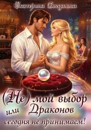 Книга (Не) мой выбор, или Драконов сегодня не принимаем! (Не) мой выбор, или Драконов сегодня не принимаем!