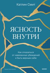 Книга Ясность внутри. Как отказаться от навязанных убеждений и быть верным себе Ясность внутри. Как отказаться от навязанных убеждений и быть верным себе
