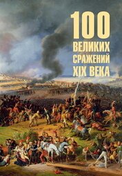 Книга 100 великих сражений XIX века 100 великих сражений XIX века