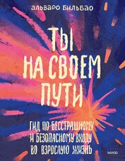 Бильбао Альваро - Ты на своем пути. Гид по бесстрашному и безопасному входу во взрослую жизнь
