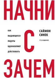 Начни с «Зачем?». Как выдающиеся лидеры вдохновляют действовать