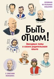 Книга Быть отцом! Знаменитые папы – о своем родительском опыте Быть отцом! Знаменитые папы – о своем родительском опыте