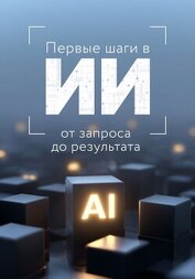 Книга Первые шаги в ИИ: от запроса до результата Первые шаги в ИИ: от запроса до результата