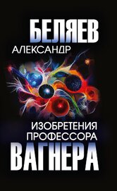 Беляев Александр - Изобретения профессора Вагнера