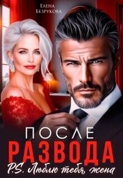 После развода. Люблю тебя, жена (СИ)
