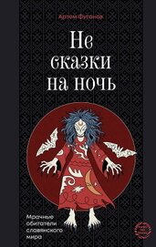 Книга Не сказки на ночь. Мрачные обитатели славянского мира Не сказки на ночь. Мрачные обитатели славянского мира