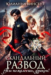 Винсент Юлианна - Скандальный развод. Ты пожалеешь, дракон! (СИ)