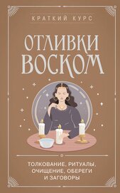 Книга Отливки воском. Толкование, ритуалы, очищение, обереги и заговоры Отливки воском. Толкование, ритуалы, очищение, обереги и заговоры