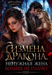Сантос Ангелина - Измена дракона. Ненужная жена больше не плачет (СИ)