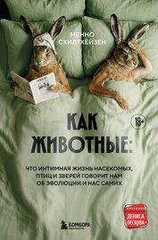 Как животные: что интимная жизнь насекомых, птиц и зверей говорит нам об эволюции, биоразнообразии и