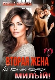 Книга Вторая жена. Ты что-то попутал, милый! (СИ) Вторая жена. Ты что-то попутал, милый! (СИ)