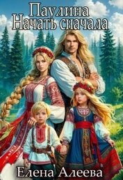 Алеева Елена - Паулина. Начать сначала (СИ)