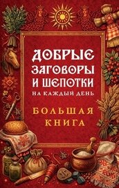 Добрые заговоры и шепотки на каждый день. Большая книга
