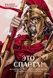 Матышак Филипп - Это Спарта! Младенцы из яйца, жертвенные козлы и страсти потомков Геракла