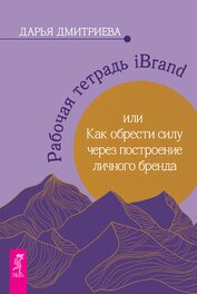 Дмитриева Дарья - Рабочая тетрадь iBrand, или Как обрести силу через построение личного бренда