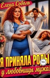Я приняла роды у любовницы мужа! (СИ)