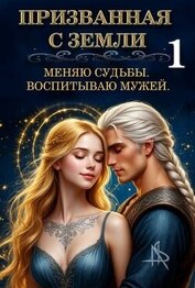 Призванная с Земли. Меняю судьбы. Воспитываю мужей (СИ)