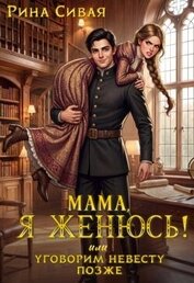 Мама, я женюсь! Или уговорим невесту позже (СИ)