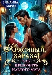 Красивый, зараза! Как приручить наглого мага, автор Гаврик Зинаида Владимировна Красивый, зараза! Как приручить наглого мага - Гаврик Зинаида Владимировна