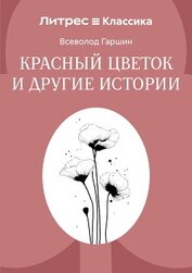 Красный цветок и другие истории - Гаршин Всеволод Михайлович