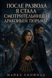 После развода я стала смотрительницей драконьей тюрьмы (СИ)