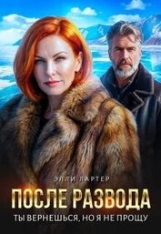 После развода. Ты вернешься, но я не прощу (СИ)