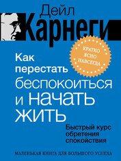 Как перестать беспокоиться и начать жить. Быстрый курс обретения спокойствия