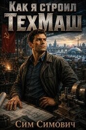 Книга Как я строил ТехМаш (СИ) Как я строил ТехМаш (СИ)
