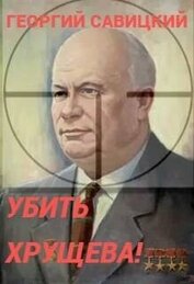 Книга Убить Хрущева! Книга 1 (СИ) Убить Хрущева! Книга 1 (СИ)