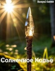 Солнечное Копьё (СИ) - Камнев Валерий