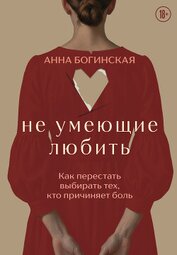 Книга Не умеющие любить. Как перестать выбирать тех, кто причиняет боль Не умеющие любить. Как перестать выбирать тех, кто причиняет боль