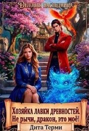 Хозяйка лавки древностей. Не рычи, дракон, это моё! (СИ)