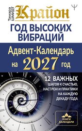 Крайон. Год высоких вибраций. Адвент-Календарь на 2027 год. 12 важных шагов к счастью, настрои и пра